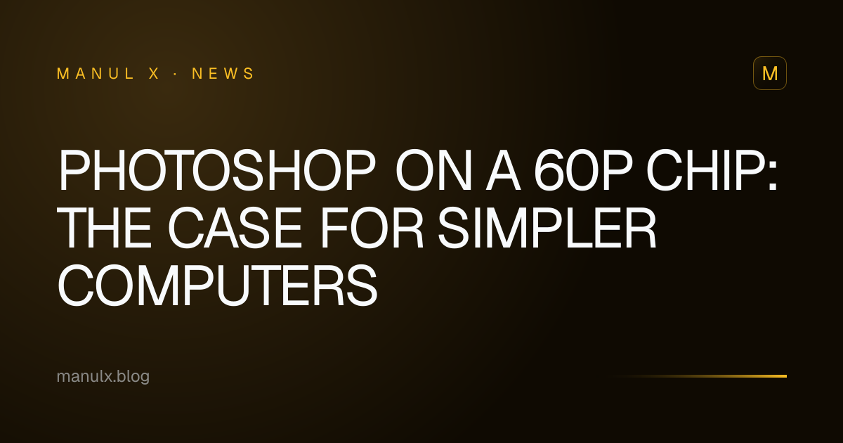 Photoshop on a 60p Chip: The Case for Simpler Computers