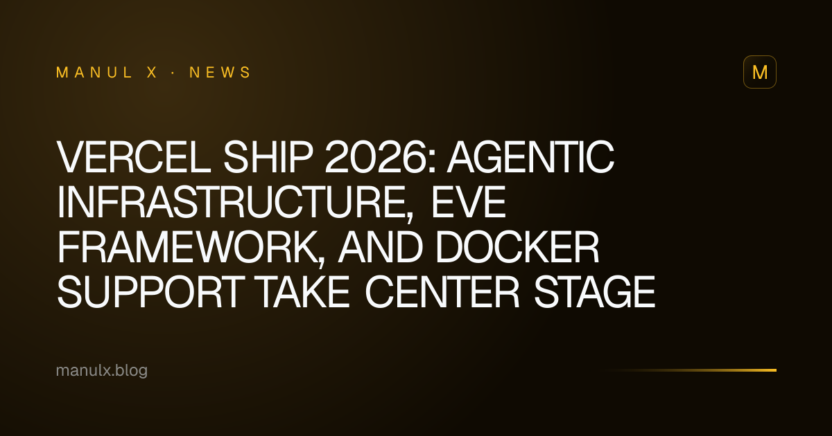 Vercel Ship 2026: Agentic Infrastructure, eve Framework, and Docker Support Take Center Stage