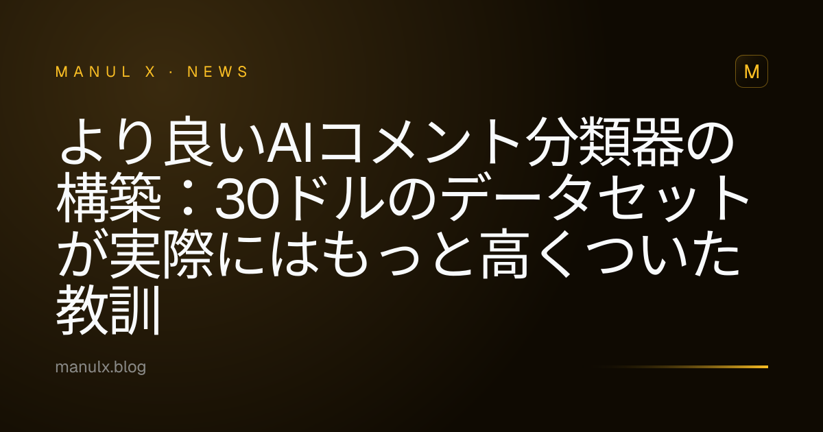 より良いAIコメント分類器の構築：30ドルのデータセットが実際にはもっと高くついた教訓