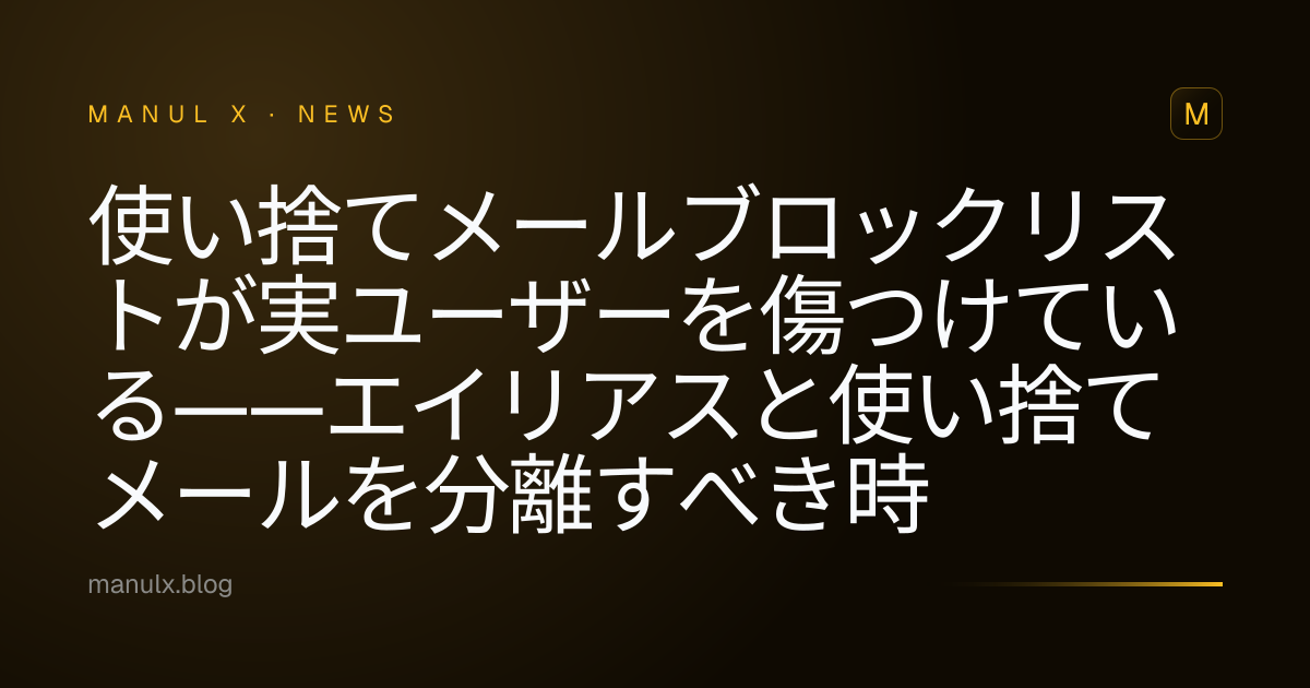 使い捨てメールブロックリストが実ユーザーを傷つけている——エイリアスと使い捨てメールを分離すべき時