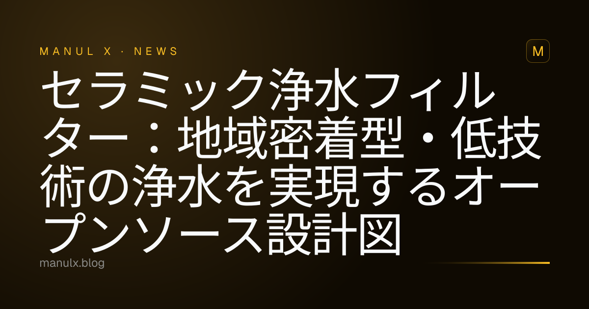 セラミック浄水フィルター：地域密着型・低技術の浄水を実現するオープンソース設計図