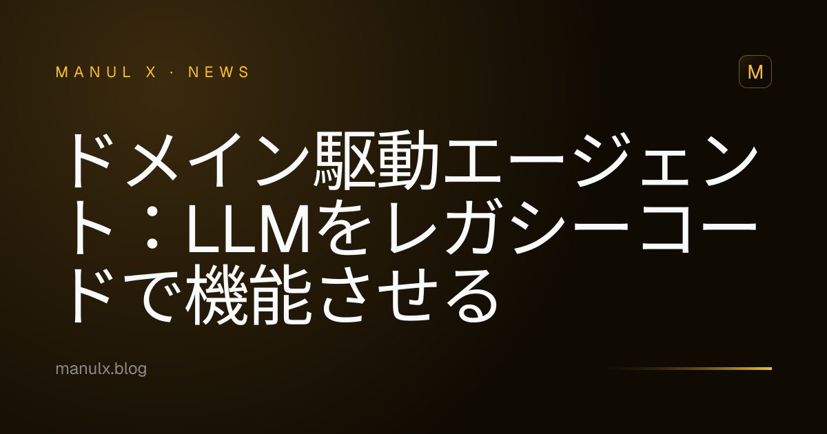 ドメイン駆動エージェント：LLMをレガシーコードで機能させる