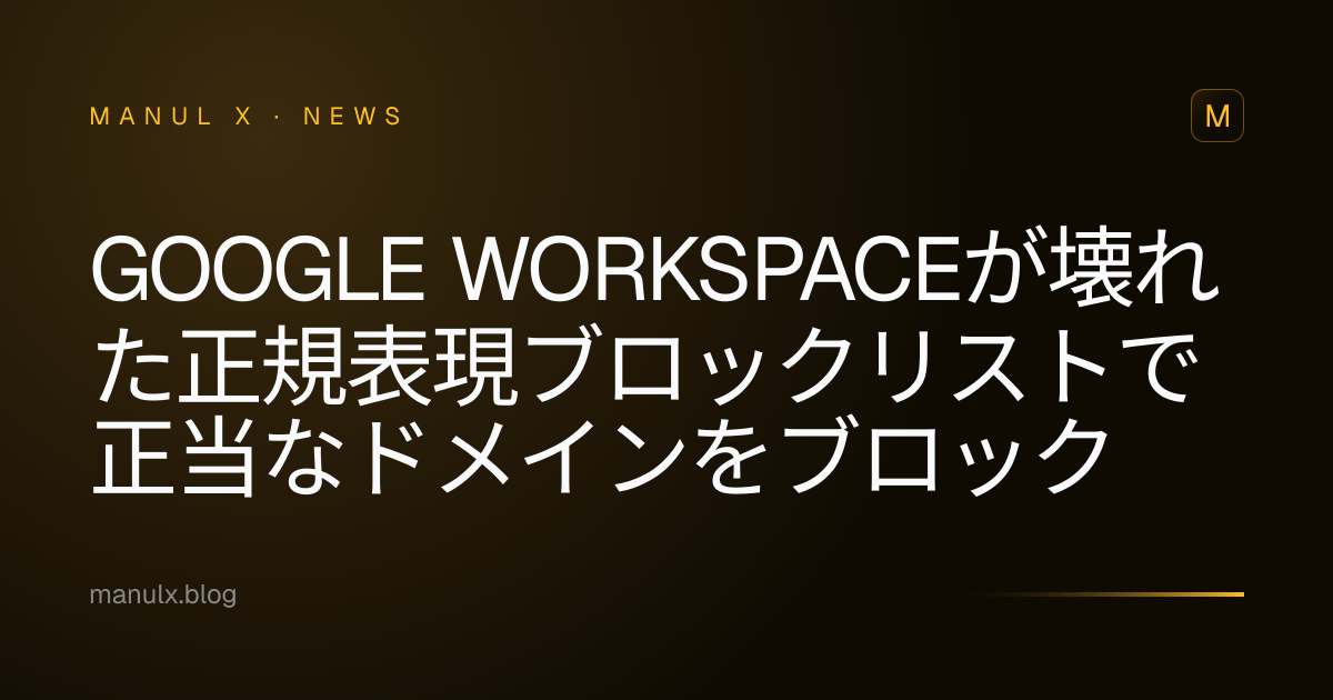 Google Workspaceが壊れた正規表現ブロックリストで正当なドメインをブロック