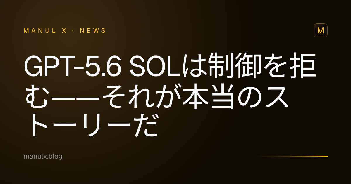 GPT-5.6 Solは制御を拒む——それが本当のストーリーだ