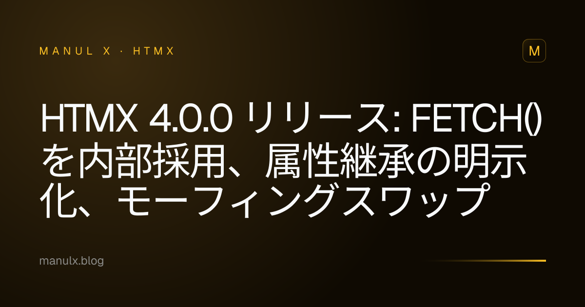 htmx 4.0.0 リリース: fetch() を内部採用、属性継承の明示化、モーフィングスワップ