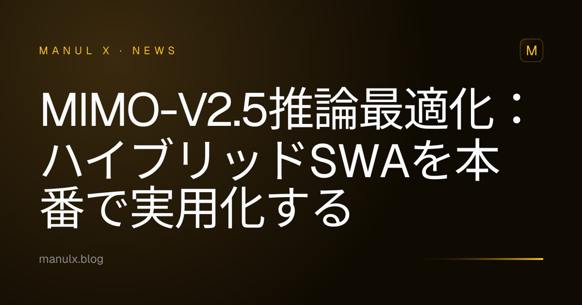 MiMo-V2.5推論最適化：ハイブリッドSWAを本番で実用化する
