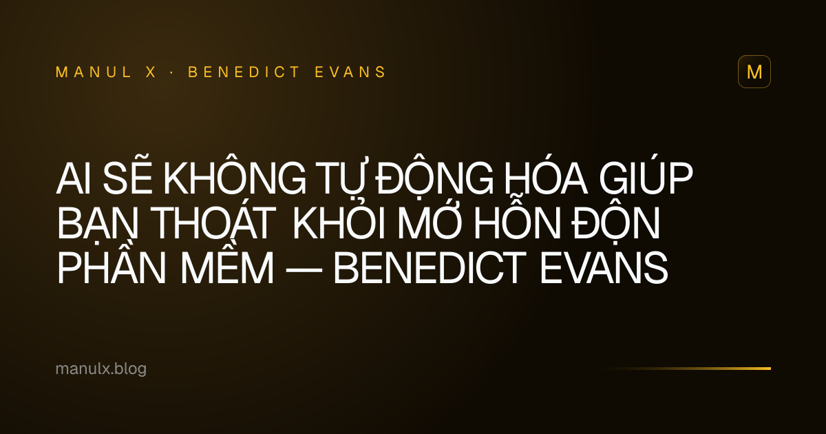 AI sẽ không tự động hóa giúp bạn thoát khỏi mớ hỗn độn phần mềm — Benedict Evans