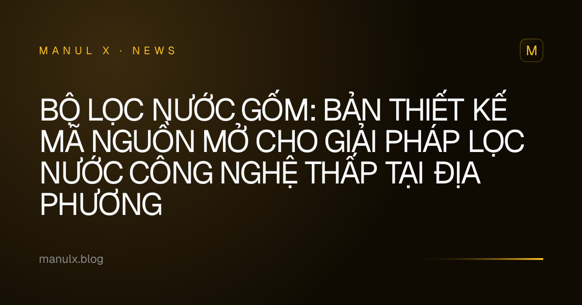 Bộ Lọc Nước Gốm: Bản Thiết Kế Mã Nguồn Mở cho Giải Pháp Lọc Nước Công Nghệ Thấp tại Địa Phương
