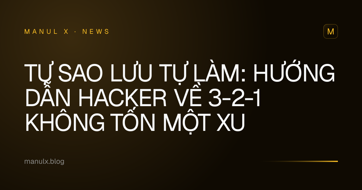 Tự Sao Lưu Tự Làm: Hướng Dẫn Hacker Về 3-2-1 Không Tốn Một Xu