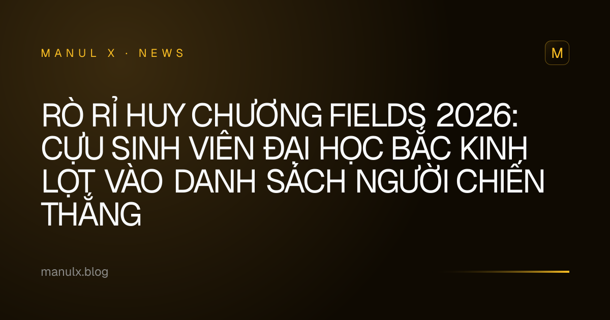 Rò rỉ Huy chương Fields 2026: Cựu sinh viên Đại học Bắc Kinh lọt vào danh sách người chiến thắng