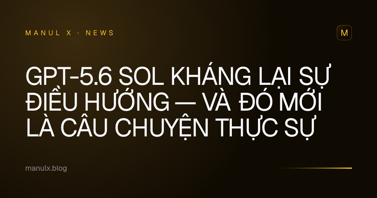 GPT-5.6 Sol kháng lại sự điều hướng — và đó mới là câu chuyện thực sự