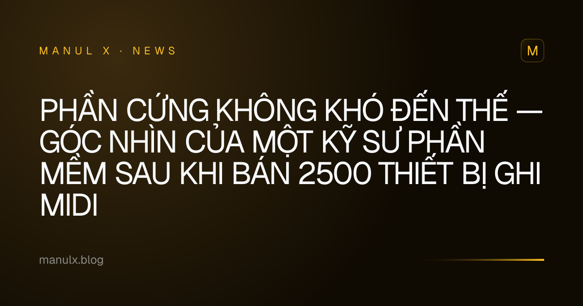 Phần cứng không khó đến thế — Góc nhìn của một kỹ sư phần mềm sau khi bán 2500 thiết bị ghi MIDI