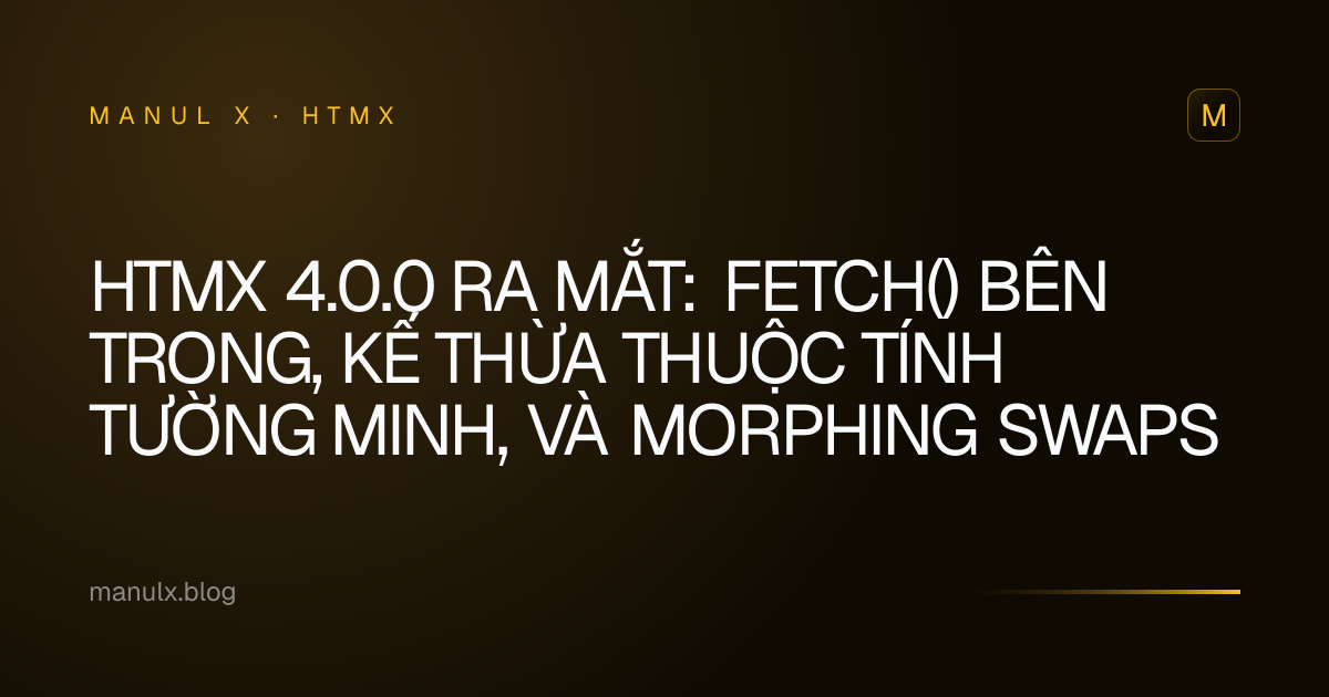 htmx 4.0.0 ra mắt: fetch() bên trong, kế thừa thuộc tính tường minh, và morphing swaps