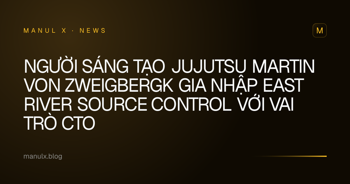 Người sáng tạo Jujutsu Martin von Zweigbergk gia nhập East River Source Control với vai trò CTO