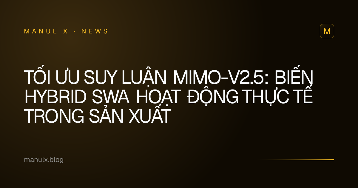 Tối ưu suy luận MiMo-V2.5: Biến Hybrid SWA hoạt động thực tế trong sản xuất