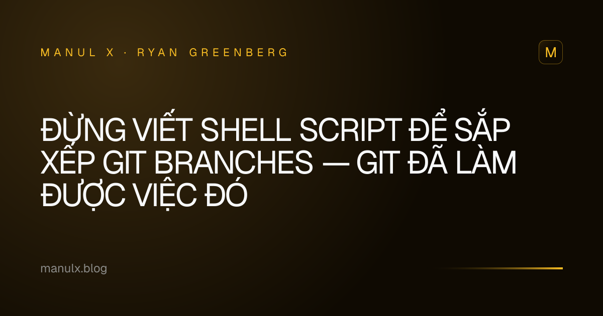 Đừng Viết Shell Script Để Sắp Xếp Git Branches — Git Đã Làm Được Việc Đó